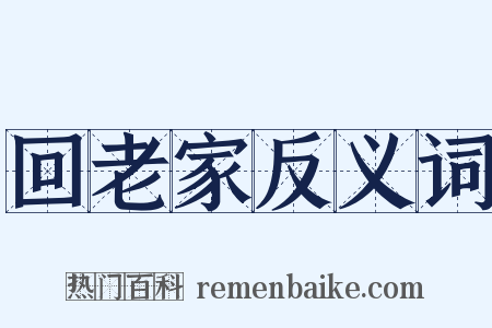 回老家反义词是什么意思的图片